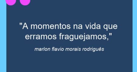 “A momentos na vida que erramos fraguejamos,”