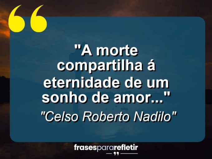 Frases de Amor: mensagens românticas e apaixonantes - “a morte compartilha á eternidade de um sonho de amor…”