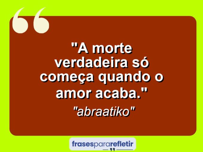 Frases de Amor: mensagens românticas e apaixonantes - “A morte verdadeira só começa quando o amor acaba.”