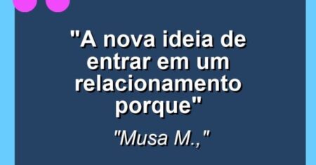 “A nova ideia de entrar em um relacionamento porque”
