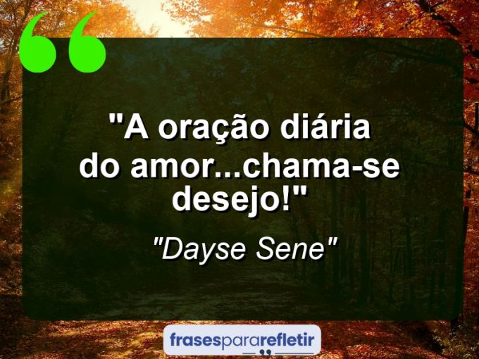 Frases de Amor: mensagens românticas e apaixonantes - “A oração diária do amor…Chama-se DESEJO!”