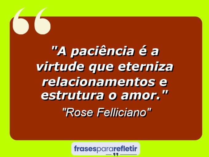 Frases de Amor: mensagens românticas e apaixonantes - “A paciência é a virtude que eterniza relacionamentos e estrutura o amor.”