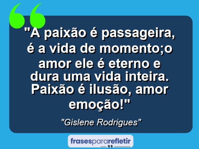 Frases de Amor: mensagens românticas e apaixonantes - “A paixão é passageira, é a vida de momento;O amor ele é eterno e dura uma vida inteira. Paixão é ilusão, amor emoção!”