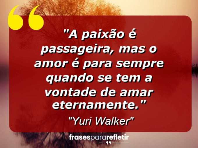 Frases de Amor: mensagens românticas e apaixonantes - “A paixão é passageira, mas o amor é para sempre quando se tem a vontade de amar eternamente.”