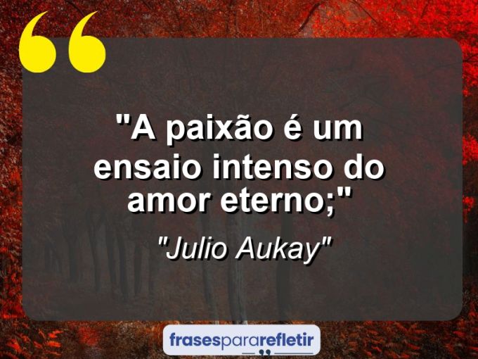 Frases de Amor: mensagens românticas e apaixonantes - “A paixão é um ensaio intenso do amor eterno;”