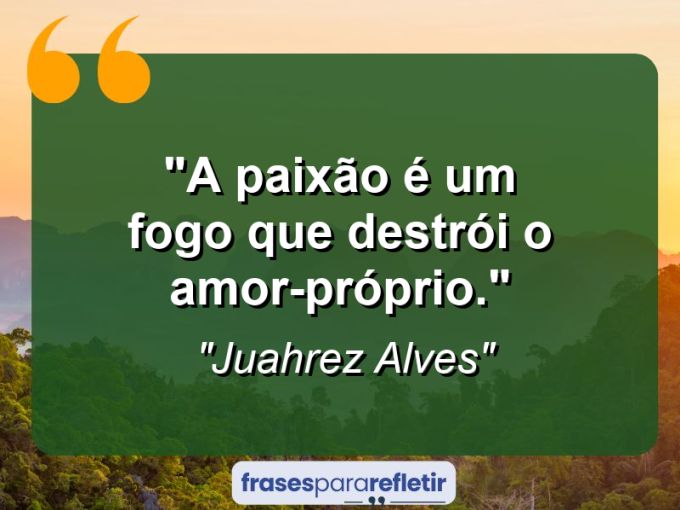 Frases de Amor: mensagens românticas e apaixonantes - “A paixão é um fogo que destrói o amor-próprio.”