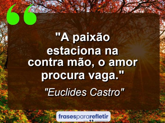 Frases de Amor: mensagens românticas e apaixonantes - “A paixão estaciona na contra mão, o amor procura vaga.”