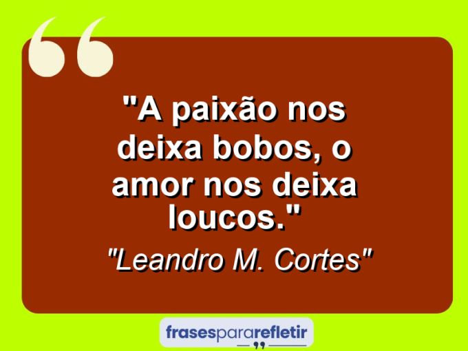 Frases de Amor: mensagens românticas e apaixonantes - “A paixão nos deixa bobos, o amor nos deixa loucos.”