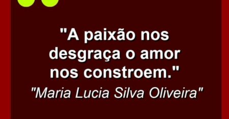 “A paixão nos desgraça O amor nos constroem.”