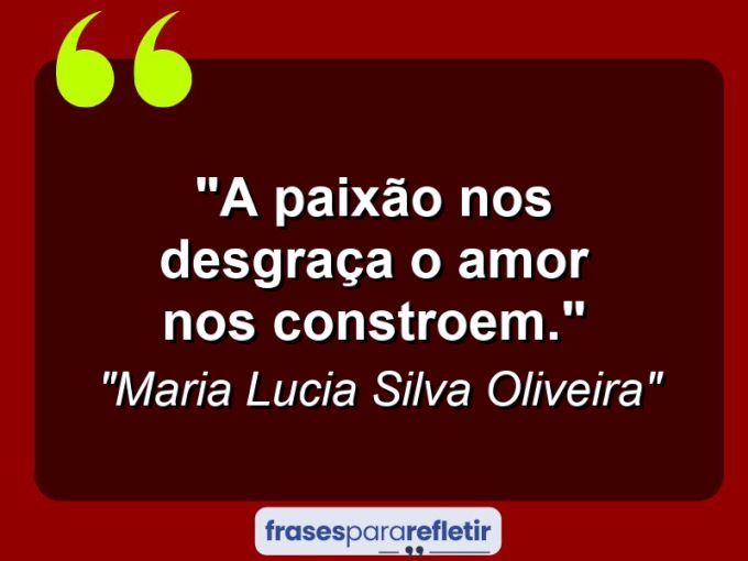 Frases de Amor: mensagens românticas e apaixonantes - “A paixão nos desgraça O amor nos constroem.”