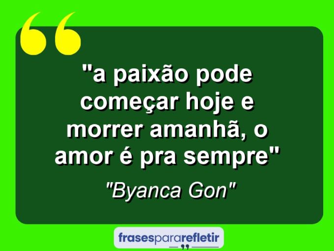 Frases de Amor: mensagens românticas e apaixonantes - “”A paixão pode começar hoje e morrer amanhã, o amor é pra sempre””