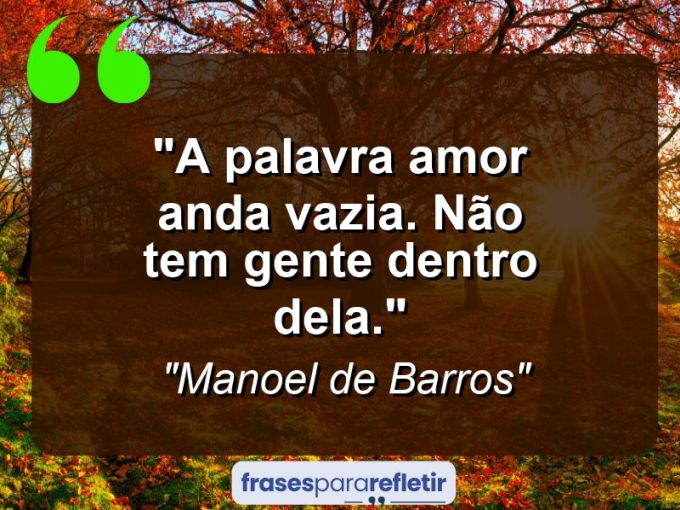 Frases de Amor: mensagens românticas e apaixonantes - “A palavra amor anda vazia. Não tem gente dentro dela.”