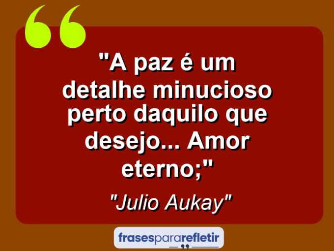 Frases de Amor: mensagens românticas e apaixonantes - “A paz é um detalhe minucioso perto daquilo que desejo… Amor eterno;”