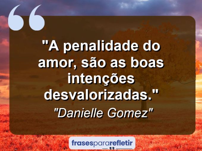 Frases de Amor: mensagens românticas e apaixonantes - “A penalidade do amor, são as boas intenções desvalorizadas.”