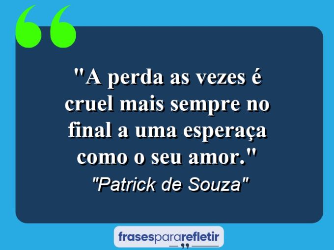 Frases de Amor: mensagens românticas e apaixonantes - “A perda as vezes é cruel mais sempre no final a uma esperaça como o seu amor.”