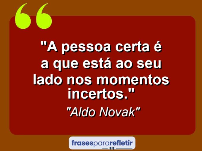 Frases de Amor: mensagens românticas e apaixonantes - “A pessoa certa é a que está ao seu lado nos momentos incertos.”