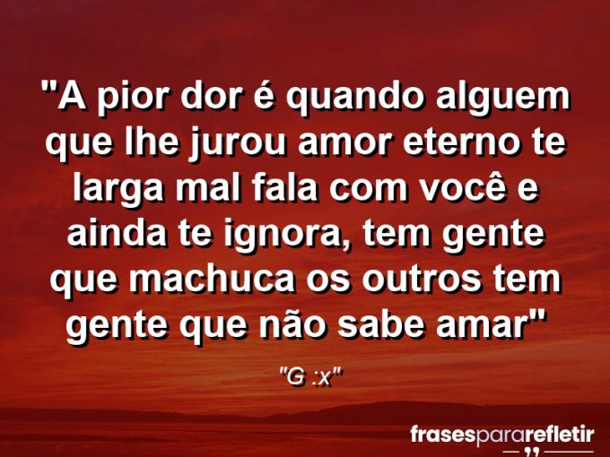 Frases de Amor: mensagens românticas e apaixonantes - “a pior dor é quando alguem que lhe jurou amor eterno te larga mal fala com você e ainda te ignora, tem gente que machuca os outros tem gente que não sabe amar”