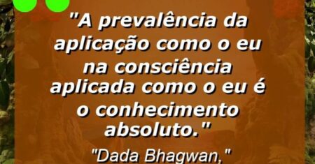 “A prevalência da aplicação como o Eu na consciência aplicada como o Eu é o Conhecimento absoluto.”