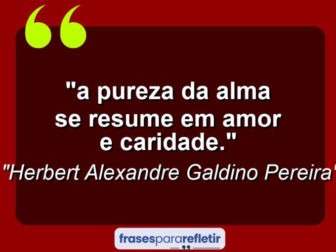 Frases de Amor: mensagens românticas e apaixonantes - ““A Pureza da Alma se resume em Amor e Caridade.””