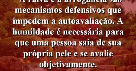 “A raiva e a arrogância são mecanismos defensivos que impedem a autoavaliação. A humildade é necessária para que uma pessoa saia de sua própria pele e se avalie objetivamente.