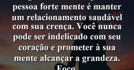 “A regra número um para uma pessoa forte mente é manter um relacionamento saudável com sua crença. Você nunca pode ser indelicado com seu coração e prometer à sua mente alcançar a grandeza. Foco.