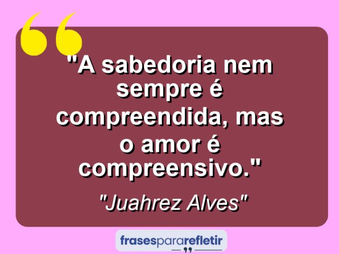 Frases de Amor: mensagens românticas e apaixonantes - “A sabedoria nem sempre é compreendida, mas o amor é compreensivo.”