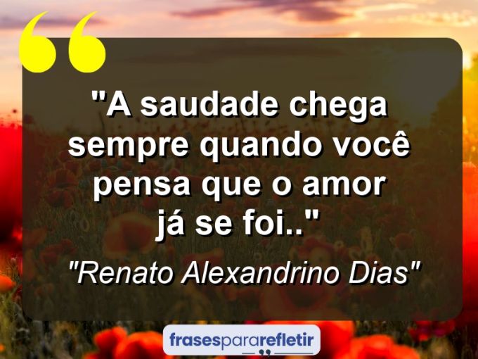 Frases de Amor: mensagens românticas e apaixonantes - “A saudade chega sempre quando você pensa que o amor já se foi..”