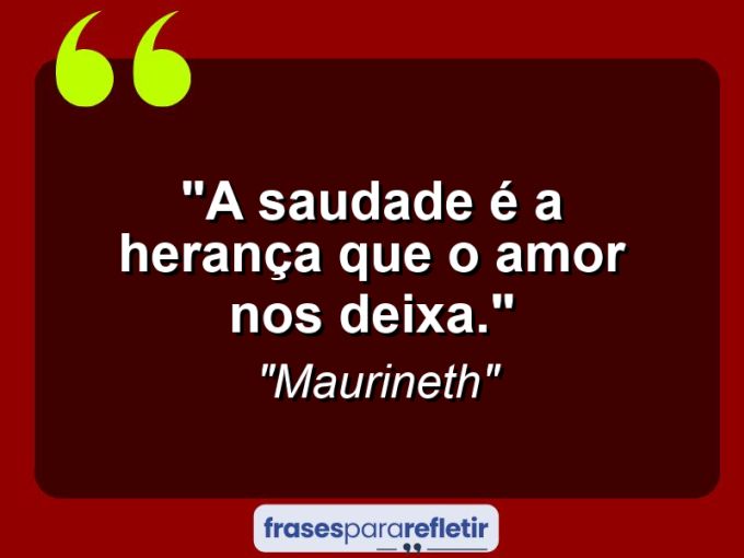 Frases de Amor: mensagens românticas e apaixonantes - “A saudade é a herança que o amor nos deixa.”