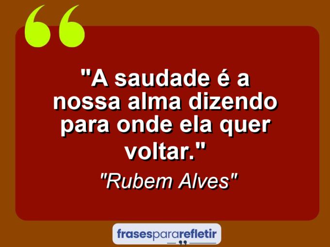 Frases de Amor: mensagens românticas e apaixonantes - “A saudade é a nossa alma dizendo para onde ela quer voltar.”