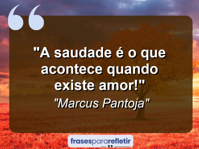 Frases de Amor: mensagens românticas e apaixonantes - “A saudade é o que acontece quando existe amor!”