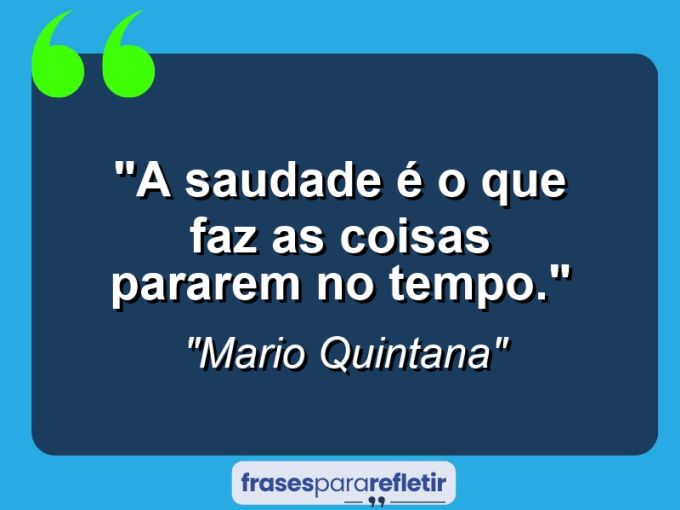 Frases de Amor: mensagens românticas e apaixonantes - “A saudade é o que faz as coisas pararem no tempo.”