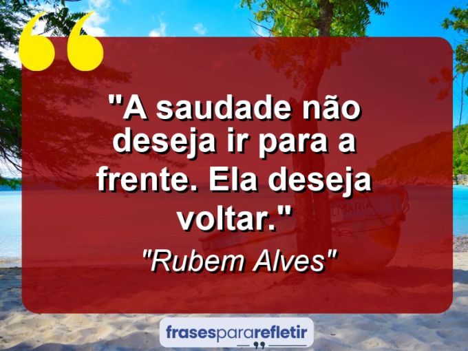 Frases de Amor: mensagens românticas e apaixonantes - “A saudade não deseja ir para a frente. Ela deseja voltar.”