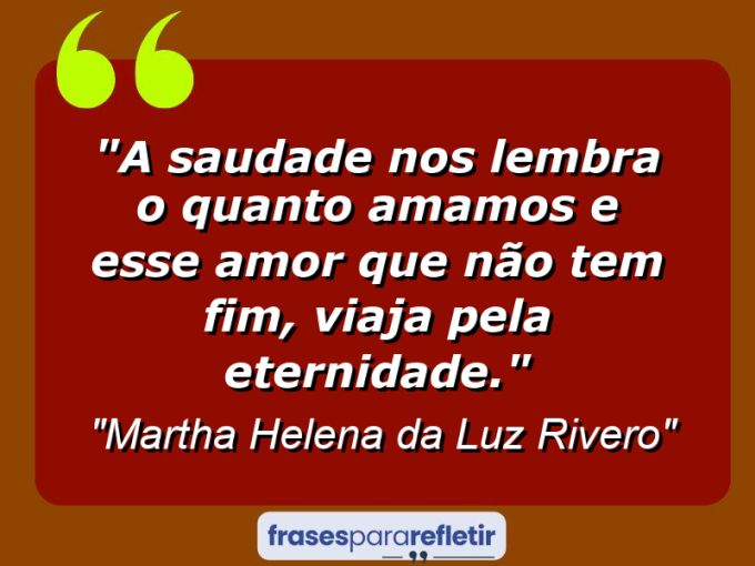 Frases de Amor: mensagens românticas e apaixonantes - “A saudade nos lembra o quanto amamos e esse amor que não tem fim, viaja pela eternidade.”