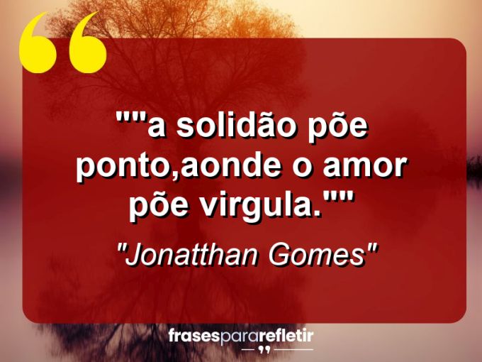 Frases de Amor: mensagens românticas e apaixonantes - “”A solidão põe ponto,aonde o amor põe virgula.””