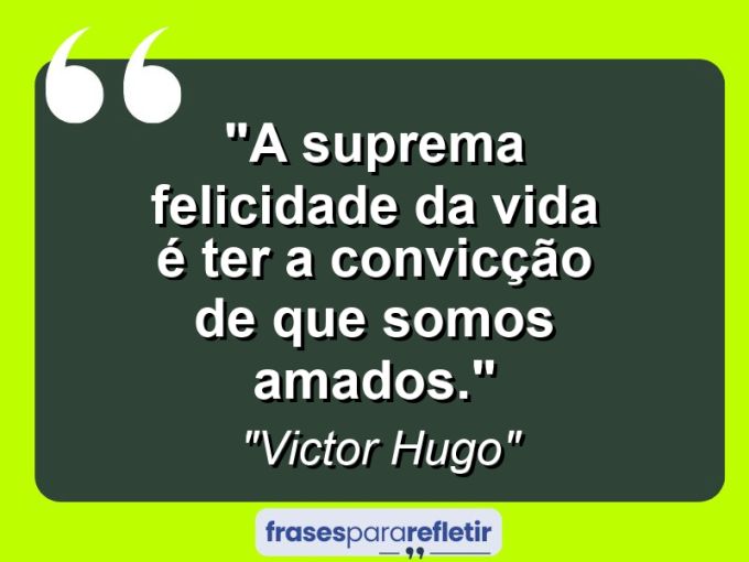 Frases de Amor: mensagens românticas e apaixonantes - “A suprema felicidade da vida é ter a convicção de que somos amados.”