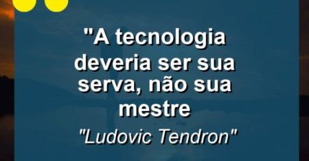 “A tecnologia deveria ser sua serva, não sua mestre