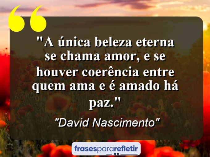 Frases de Amor: mensagens românticas e apaixonantes - “A única beleza eterna se chama amor, e se houver coerência entre quem ama e é amado há paz.”