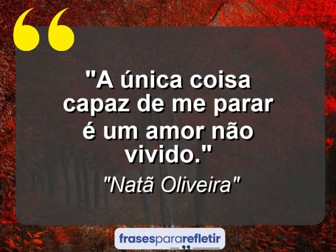 Frases de Amor: mensagens românticas e apaixonantes - “A única coisa capaz de me parar é um amor não vivido.”