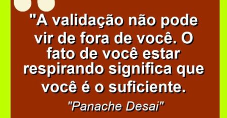 “A validação não pode vir de fora de você. O fato de você estar respirando significa que você é o suficiente.