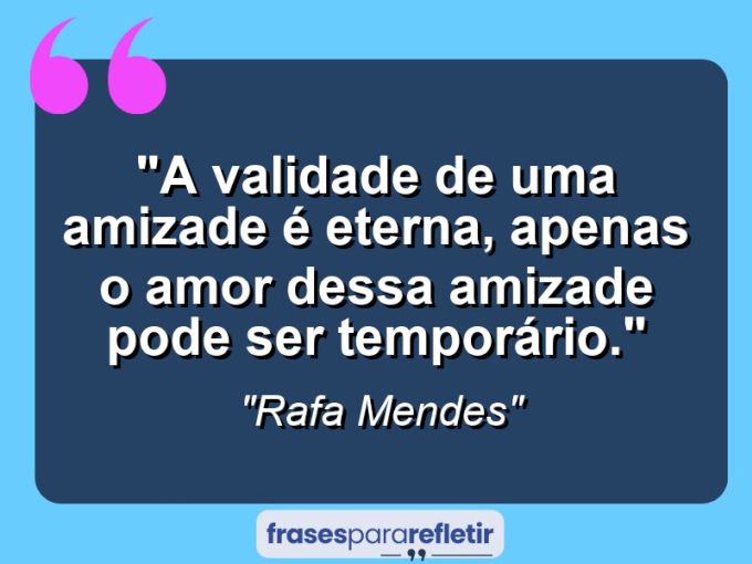 Frases de Amor: mensagens românticas e apaixonantes - “A validade de uma amizade é eterna, apenas o Amor dessa amizade pode ser temporário.”