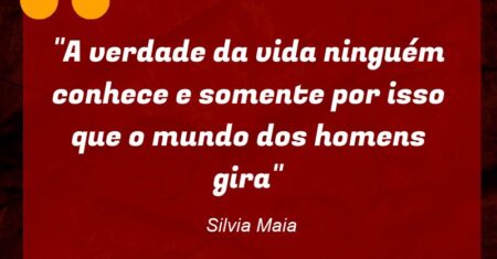 “A verdade da vida ninguém conhece e somente por isso que o mundo dos homens gira”
