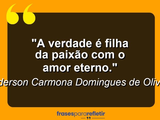 Frases de Amor: mensagens românticas e apaixonantes - “A verdade é filha da paixão com o amor eterno.”