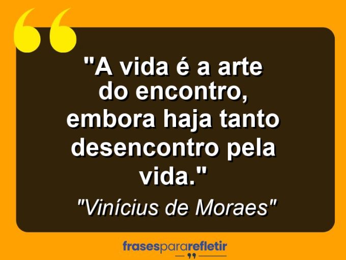 Frases de Amor: mensagens românticas e apaixonantes - “A vida é a arte do encontro, embora haja tanto desencontro pela vida.”