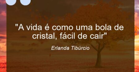 “A vida é como uma bola de cristal, fácil de cair”