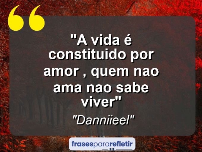 Frases de Amor: mensagens românticas e apaixonantes - “A vida é constituido por amor , quem nao ama nao sabe viver”