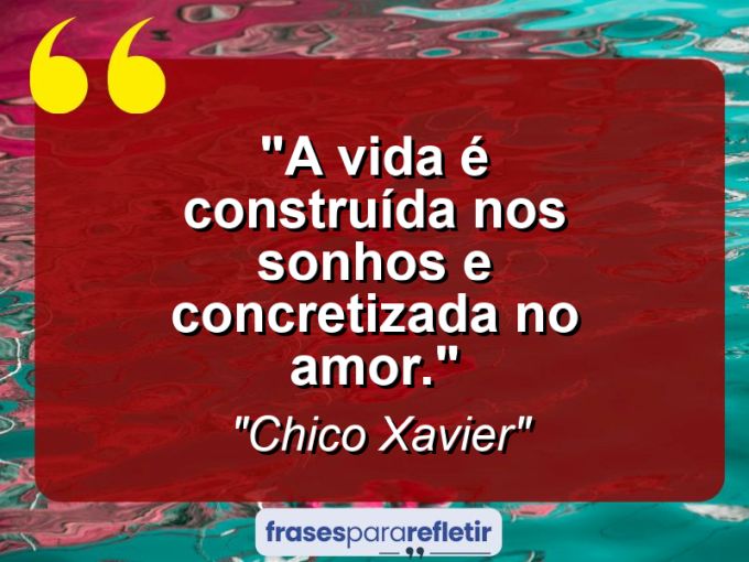 Frases de Amor: mensagens românticas e apaixonantes - “A vida é construída nos sonhos e concretizada no amor.”