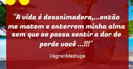 “A vida é desanimadora,…então me matem e enterrem minha alma sem que eo possa sentir a dor de perde você …!!!”