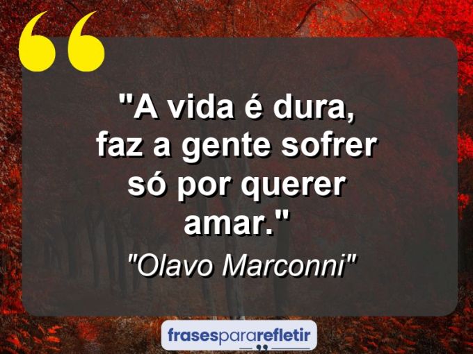 Frases de Amor: mensagens românticas e apaixonantes - “A vida é dura, faz a gente sofrer só por querer amar.”