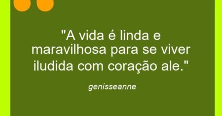 “A vida é linda e maravilhosa para se viver iludida com coração ale.”