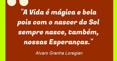 “A Vida é mágica e bela pois com o nascer do Sol sempre nasce, também, nossas Esperanças.”
